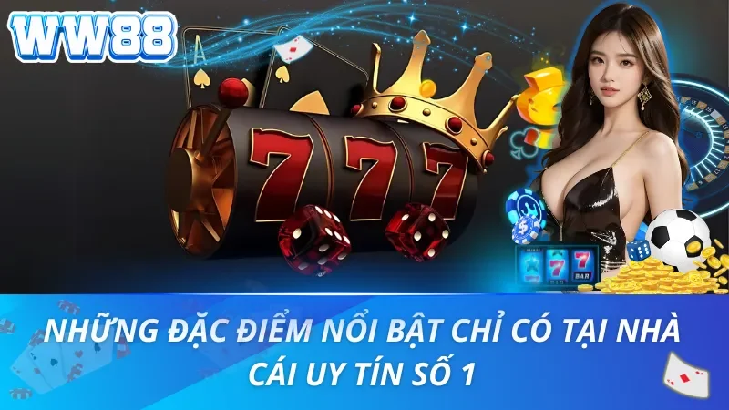 Những đặc điểm nổi bật chỉ có tại nhà cái uy tín số 1 WW88